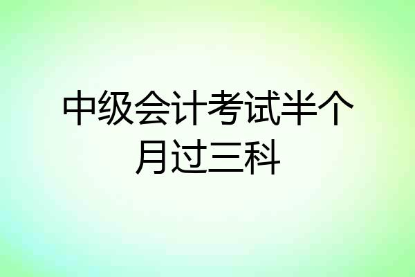 中级会计考试半个月过三科