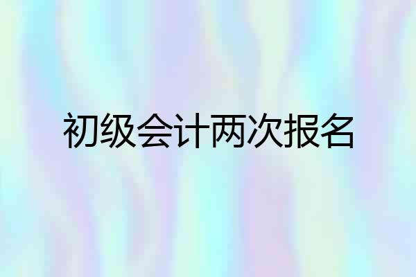 初级会计两次报名