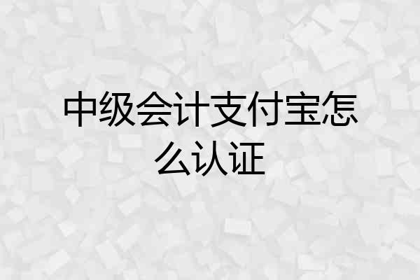 中级会计支付宝怎么认证