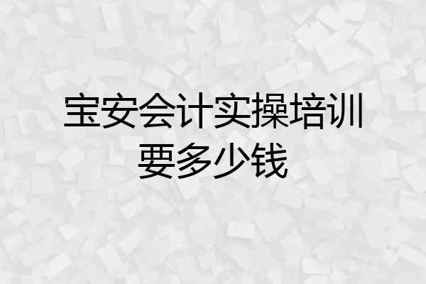宝安会计实操培训要多少钱