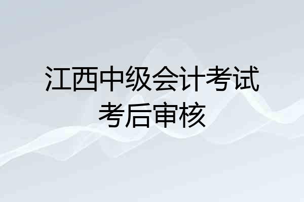 江西中级会计考试考后审核