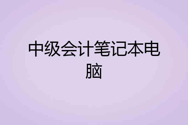 中级会计笔记本电脑