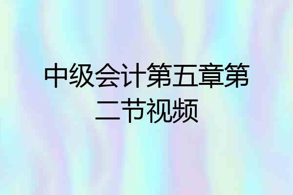 中级会计第五章第二节视频