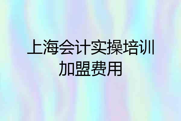 上海会计实操培训加盟费用
