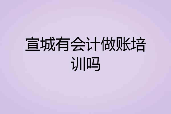 宣城有会计做账培训吗