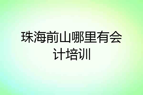 珠海前山哪里有会计培训