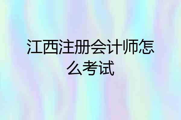 江西注册会计师怎么考试