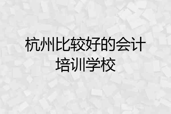 杭州比较好的会计培训学校
