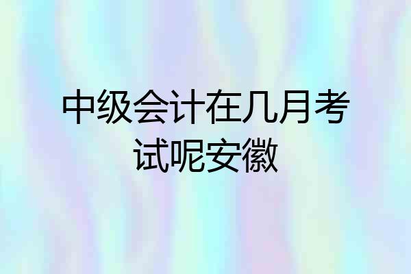 中级会计在几月考试呢安徽