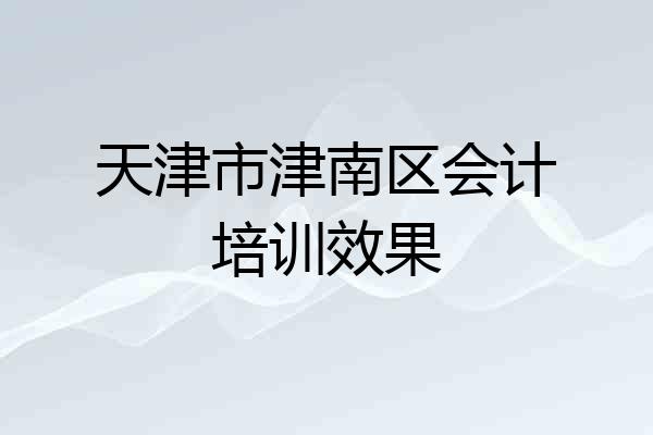 天津市津南区会计培训效果