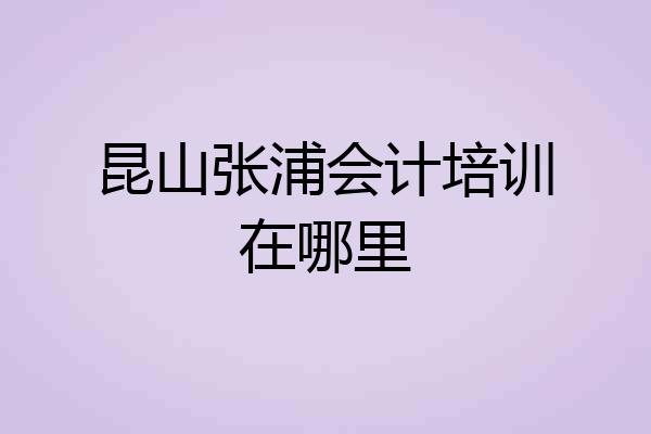 昆山张浦会计培训在哪里