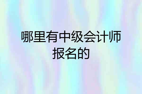 哪里有中级会计师报名的