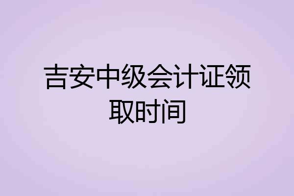 吉安中级会计证领取时间
