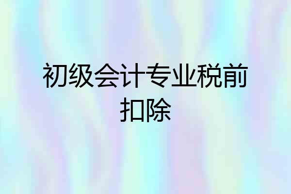 初级会计专业税前扣除