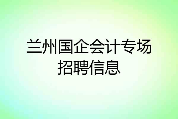 兰州国企会计专场招聘信息