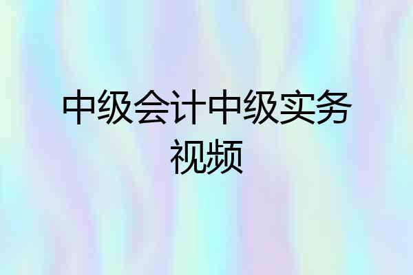 中级会计中级实务视频