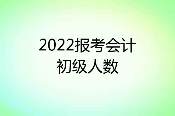 2022报考会计初级人数