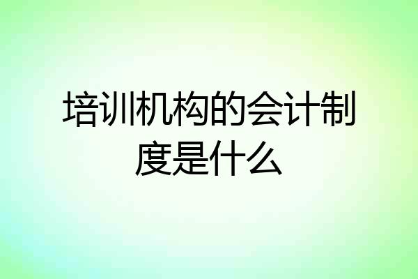 培训机构的会计制度是什么