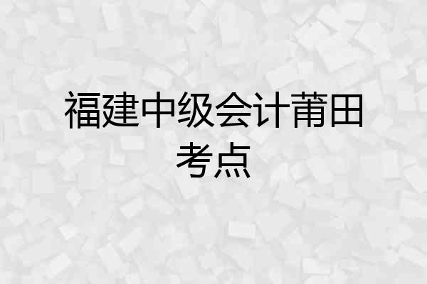 福建中级会计莆田考点