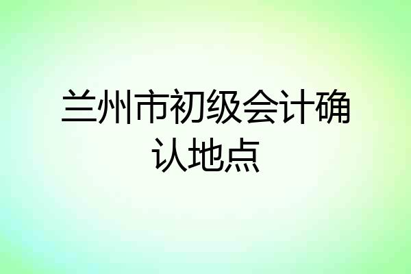 兰州市初级会计确认地点