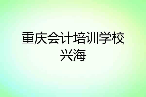 重庆会计培训学校兴海