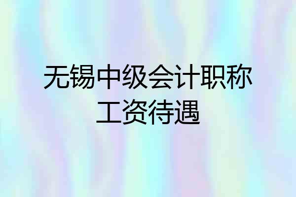 无锡中级会计职称工资待遇