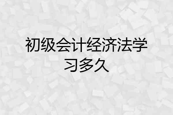 初级会计经济法学习多久