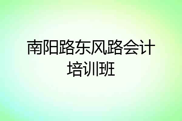 南阳路东风路会计培训班
