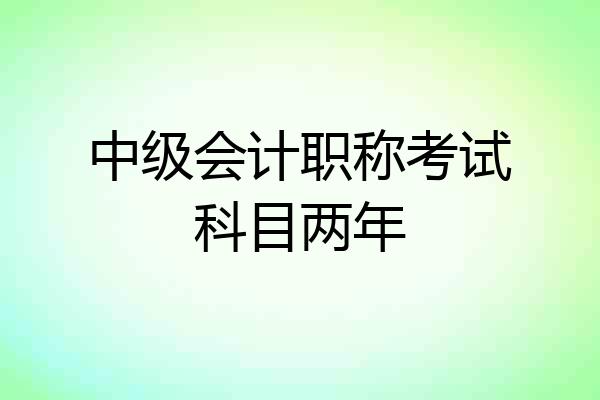中级会计职称考试科目两年