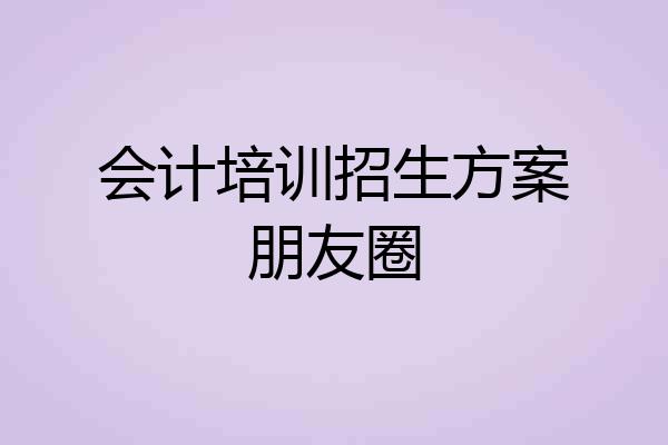 会计培训招生方案朋友圈