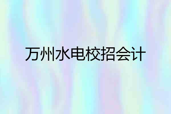 万州水电校招会计