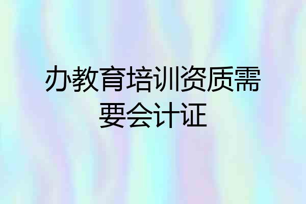 办教育培训资质需要会计证