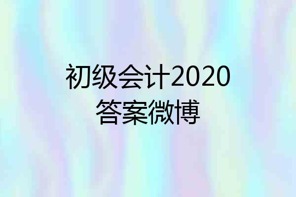 初级会计2020答案微博