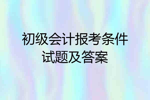 初级会计报考条件试题及答案