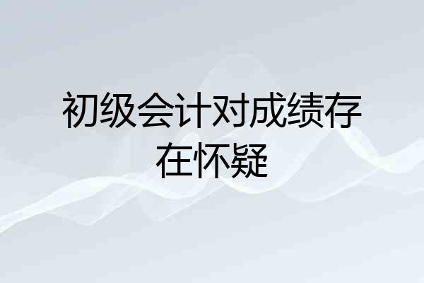 初级会计对成绩存在怀疑