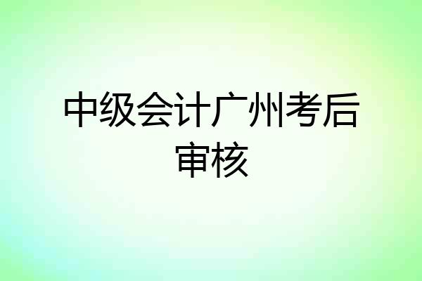中级会计广州考后审核