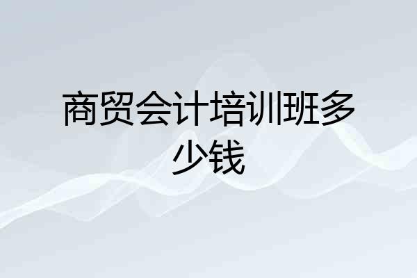商贸会计培训班多少钱