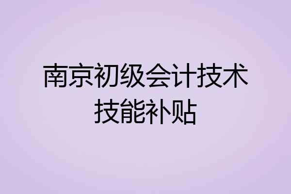 南京初级会计技术技能补贴