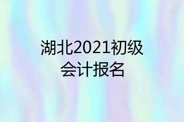湖北2021初级会计报名