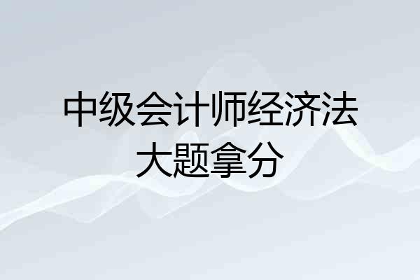 中级会计师经济法大题拿分