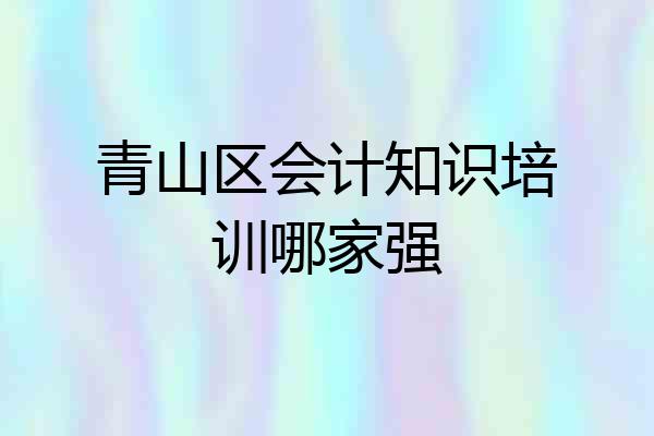 青山区会计知识培训哪家强
