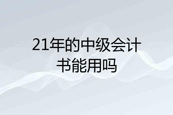 21年的中级会计书能用吗