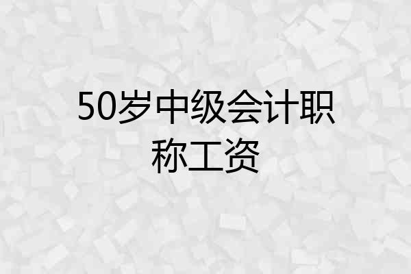 50岁中级会计职称工资