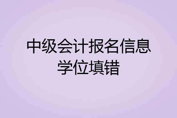 中级会计报名信息学位填错