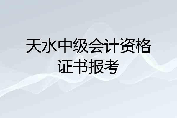 天水中级会计资格证书报考