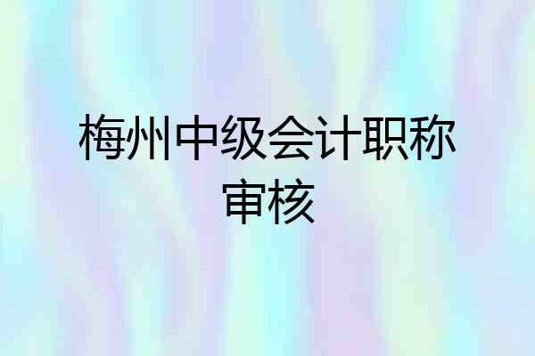 梅州中级会计职称审核