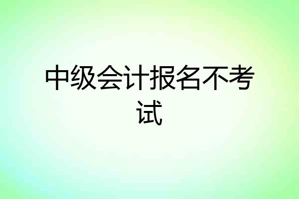 中级会计报名不考试