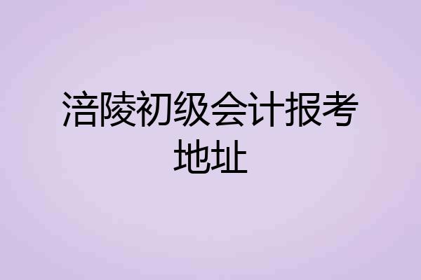 涪陵初级会计报考地址