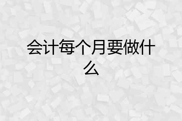 会计每个月要做什么