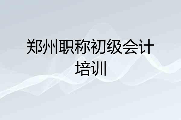 郑州职称初级会计培训